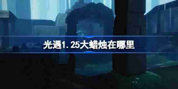 光遇1.25大蜡烛在哪里-光遇1月25日大蜡烛位置攻略