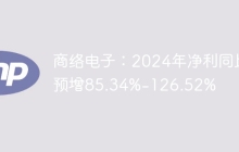 商络电子：2024年净利同比预增85.34%-126.52%