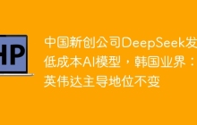 中国新创公司DeepSeek发布低成本AI模型，韩国业界：英伟达主导地位不变