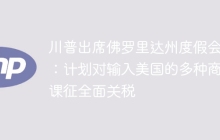 川普出席佛罗里达州度假会议：计划对输入美国的多种商品课征全面关税