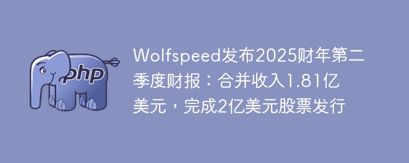 wolfspeed发布2025财年第二季度财报:合并收入1.81亿美元,完成2亿美元股票发行