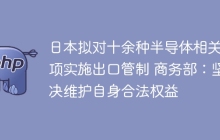日本拟对十余种半导体相关物项实施出口管制 商务部：坚决维护自身合法权益