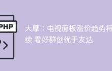 大摩：电视面板涨价趋势将持续 看好群创优于友达