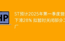 ST预计2025年第一季度营收下滑28% 拟暂时关闭部分工厂