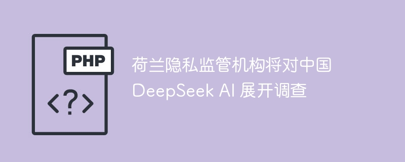 荷兰隐私监管机构将对中国 deepseek ai 展开调查