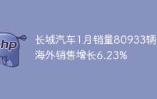 长城汽车1月销量80933辆 海外销售增长6.23%