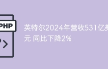 英特尔2024年营收531亿美元 同比下降2%