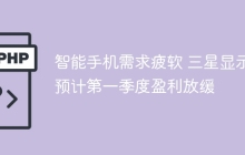 智能手机需求疲软 三星显示预计第一季度盈利放缓