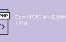 OpenAI CEO承认在开源问题上犯错