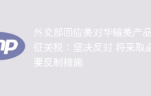 外交部回应美对华输美产品加征关税：坚决反对 将采取必要反制措施