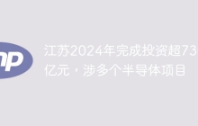江苏2024年完成投资超7300亿元，涉多个半导体项目