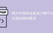 两大半导体设备进口替代化项目签约湖州南浔