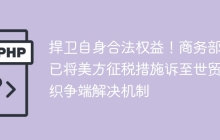 捍卫自身合法权益！商务部：已将美方征税措施诉至世贸组织争端解决机制