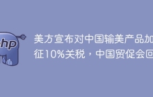 美方宣布对中国输美产品加征10%关税，中国贸促会回应