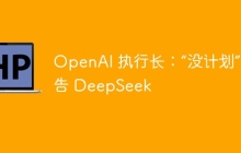 OpenAI 执行长：“没计划”控告 DeepSeek