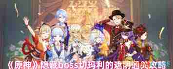 原神隐藏boss切玛利遮阴怎么通关-原神切玛利遮阴通关攻略详解