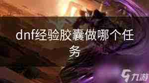 DNF游戏哪个任务可获取经验胶囊-DNF任务卡经验胶囊攻略
