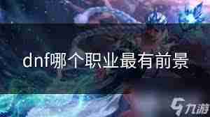 DNF哪个职业技能范围最大-DNF哪些职业拥有最广泛的技能范围
