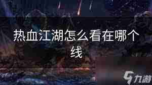 热血江湖如何切换线路-探索游戏换线技巧与方法