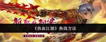 热血江湖如何切换线路-探索游戏换线技巧与方法