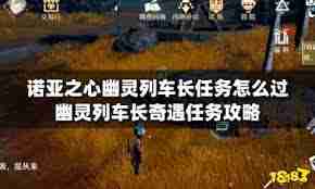 诺亚之心幽灵列车长奇遇任务怎么做-诺亚之心游戏内幽灵列车长奇遇任务流程及攻略详解
