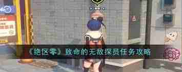 绝区零如何完成致命无敌探员任务-绝区零致命无敌探员任务攻略