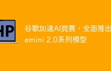 谷歌加速AI竞赛，全面推出Gemini 2.0系列模型