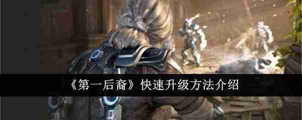 第一后裔如何快速升级-第一后裔快速升级方法