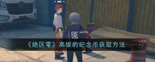 绝区零高坂的纪念币怎么获得-《绝区零》高坂的纪念币获取方法