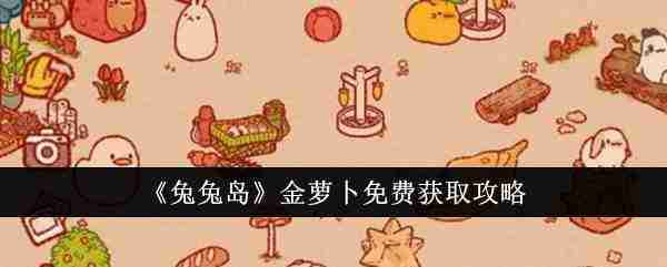 兔兔岛金萝卜怎么免费获取-兔兔岛金萝卜免费获取攻略