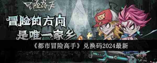 都市冒险高手兑换码最新2024