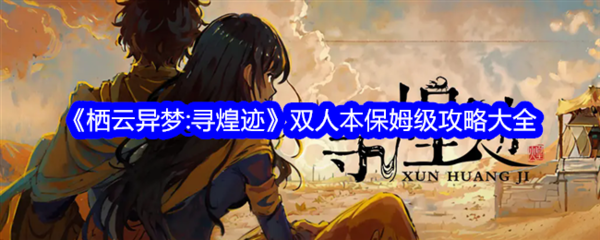 栖云异梦寻煌记双人通关攻略-栖云异梦:寻煌迹双人本保姆级攻略大全