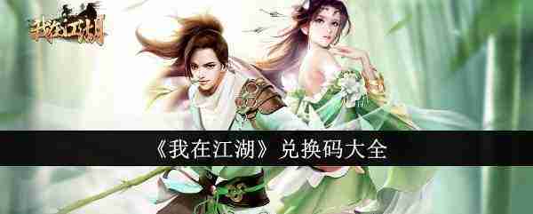 我在江湖兑换码大全-我在江湖最新通用激活礼包兑换码大全