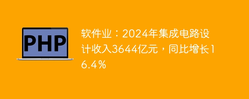 软件业:2024年集成电路设计收入3644亿元,同比增长16.4%