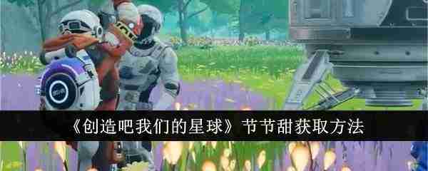 《创造吧我们的星球》节节甜获取方法介绍