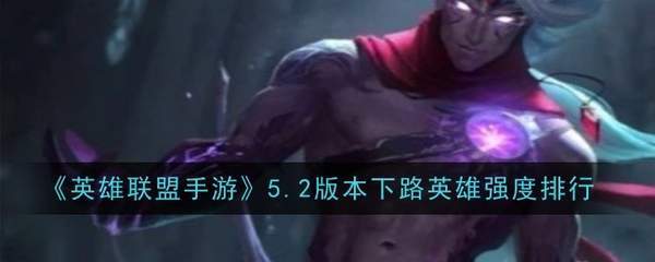 英雄联盟手游5.2版本下路英雄强度排行