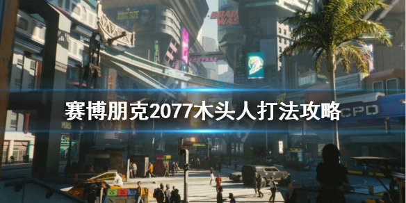 《赛博朋克2077》木头人打法介绍