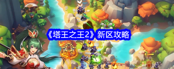 《塔王之王2》新区攻略-《塔王之王2》新区怎么玩