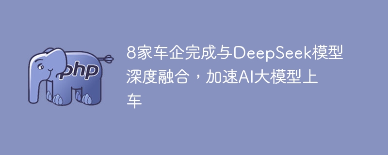 8家车企完成与DeepSeek模型深度融合,加速AI大模型上车