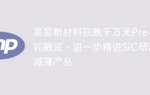 易星新材料获数千万元Pre-A轮融资，进一步精进SiC研磨减薄产品