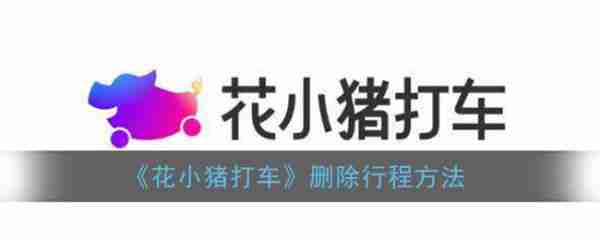 花小猪打车怎么删行程记录 花小猪打车删行程记录的方法