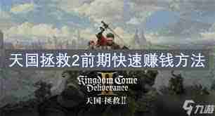 天国拯救2开荒攻略：如何掌握战斗、炼金与赚钱技巧-天国拯救2战斗炼金赚钱全攻略