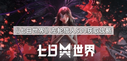七日世界左轮猎人500怎么获得-左轮猎人500获取攻略