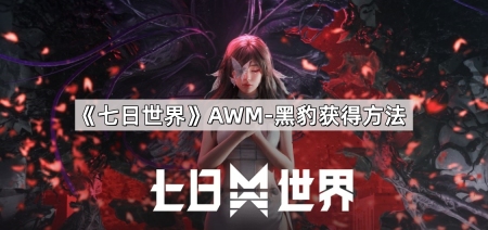 七日世界AWM-黑豹怎么获得-AWM-黑豹获得方法