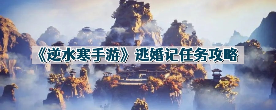 逆水寒手游逃婚记任务怎么做-逃婚记任务攻略