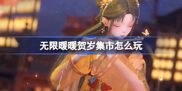 无限暖暖贺岁集市怎么玩-无限暖暖花焰季贺岁集市活动介绍