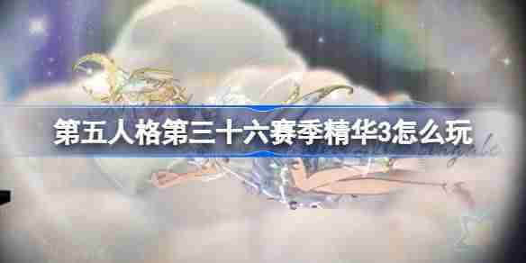 第五人格第三十六赛季精华3怎么玩-36赛季精华3活动介绍