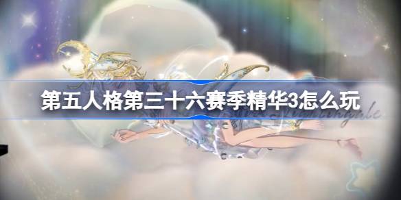 第五人格第三十六赛季精华3怎么玩-36赛季精华3活动介绍