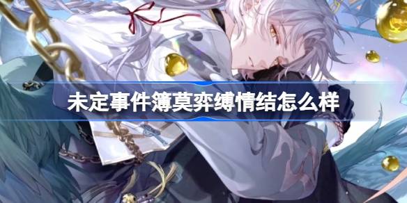 未定事件簿莫弈缚情结怎么样-未定事件簿莫弈缚情结思绪介绍