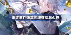 未定事件簿莫弈缚情结怎么样-未定事件簿莫弈缚情结思绪介绍